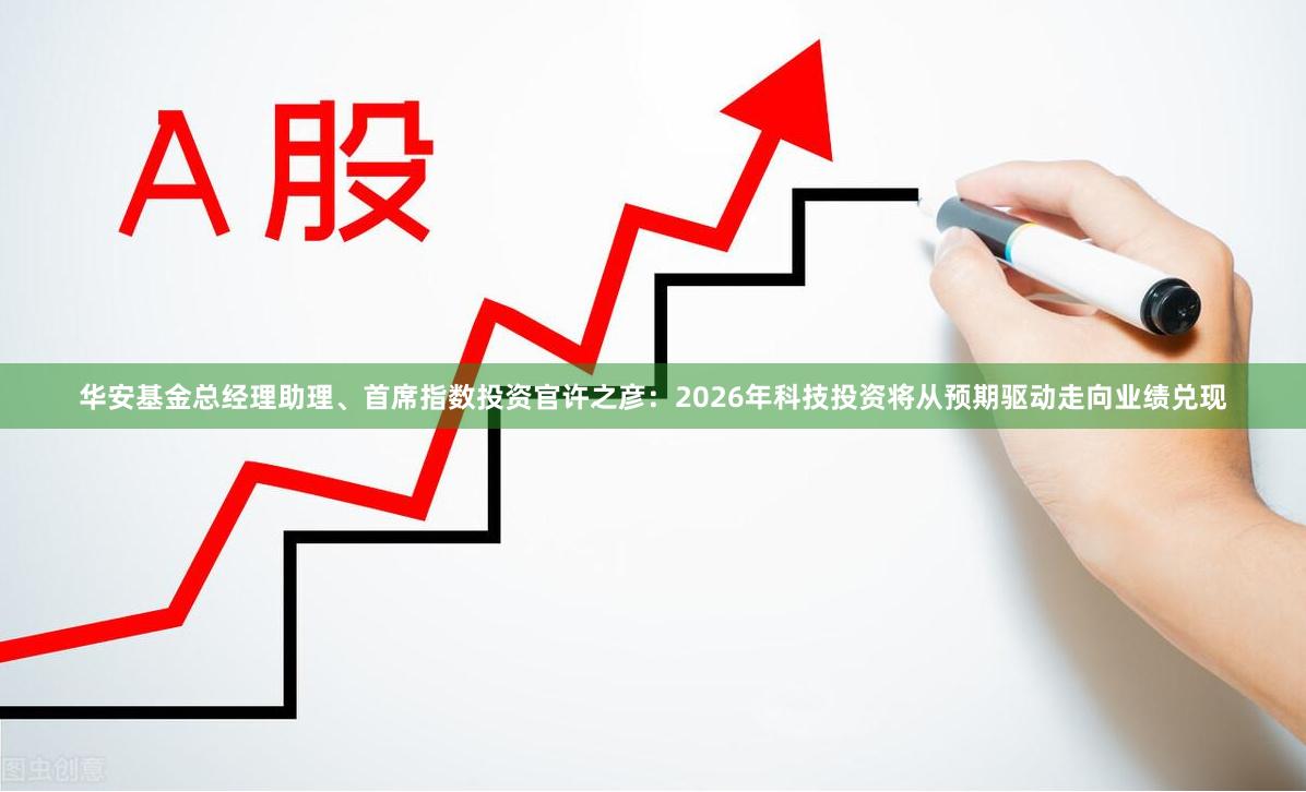 华安基金总经理助理、首席指数投资官许之彦：2026年科技投资将从预期驱动走向业绩兑现