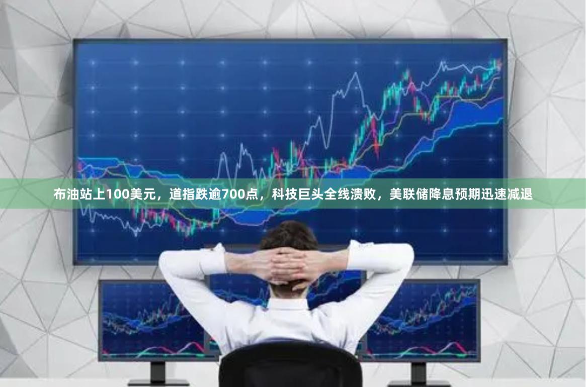 布油站上100美元，道指跌逾700点，科技巨头全线溃败，美联储降息预期迅速减退