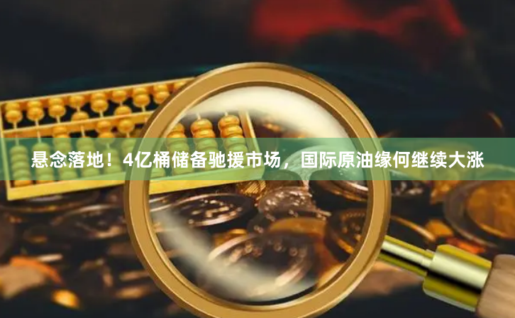 悬念落地！4亿桶储备驰援市场，国际原油缘何继续大涨