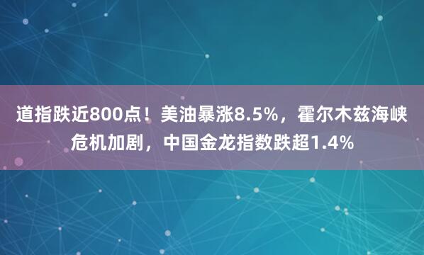 道指跌近800点！美油暴涨8.5%，霍尔木兹海峡危机加剧，中国金龙指数跌超1.4%