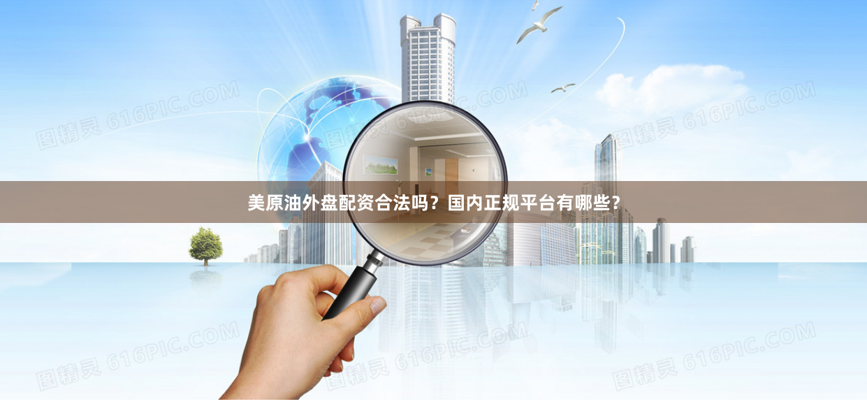 美原油外盘配资合法吗？国内正规平台有哪些？