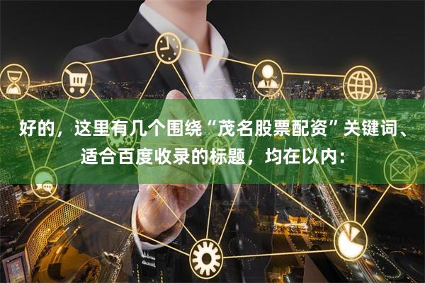 好的，这里有几个围绕“茂名股票配资”关键词、适合百度收录的标题，均在以内：