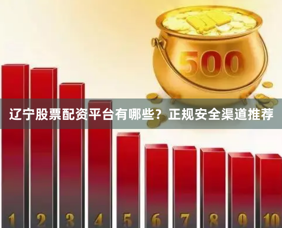 辽宁股票配资平台有哪些？正规安全渠道推荐