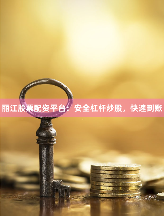 丽江股票配资平台：安全杠杆炒股，快速到账