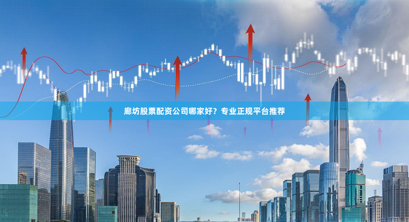 廊坊股票配资公司哪家好？专业正规平台推荐