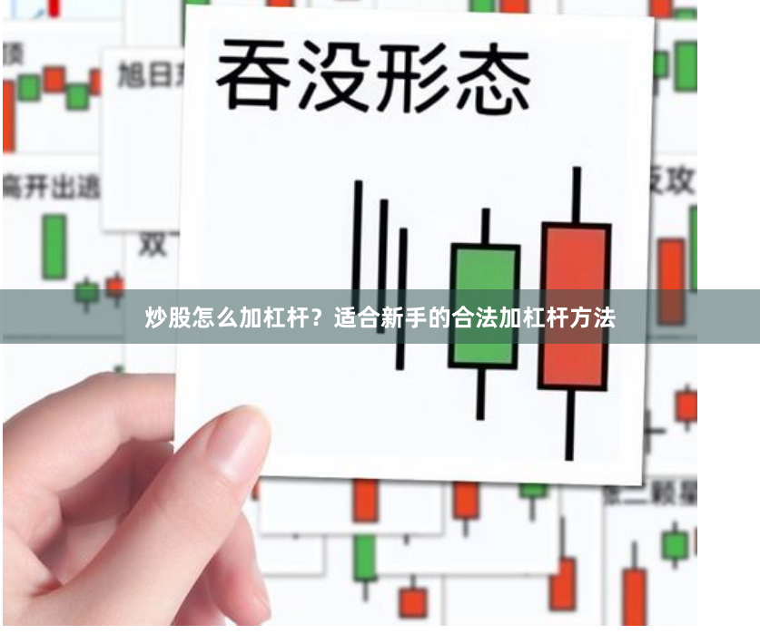 炒股怎么加杠杆？适合新手的合法加杠杆方法