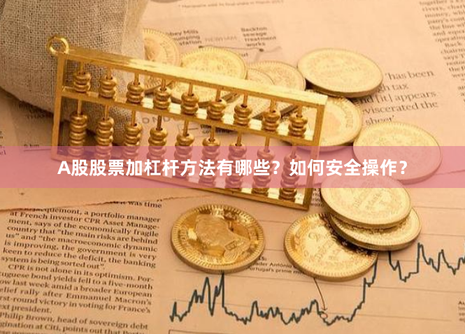 A股股票加杠杆方法有哪些？如何安全操作？