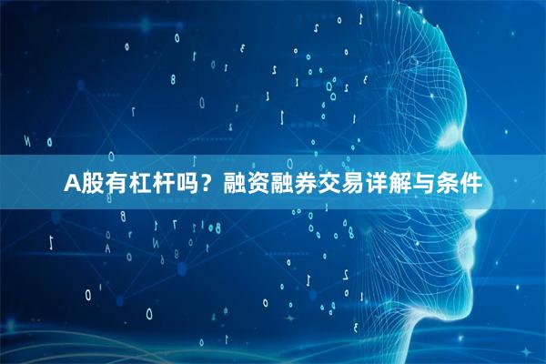 A股有杠杆吗？融资融券交易详解与条件