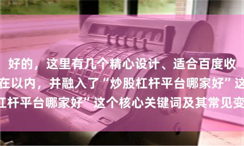 好的，这里有几个精心设计、适合百度收录的标题，均控制在以内，并融入了“炒股杠杆平台哪家好”这个核心关键词及其常见变体：
