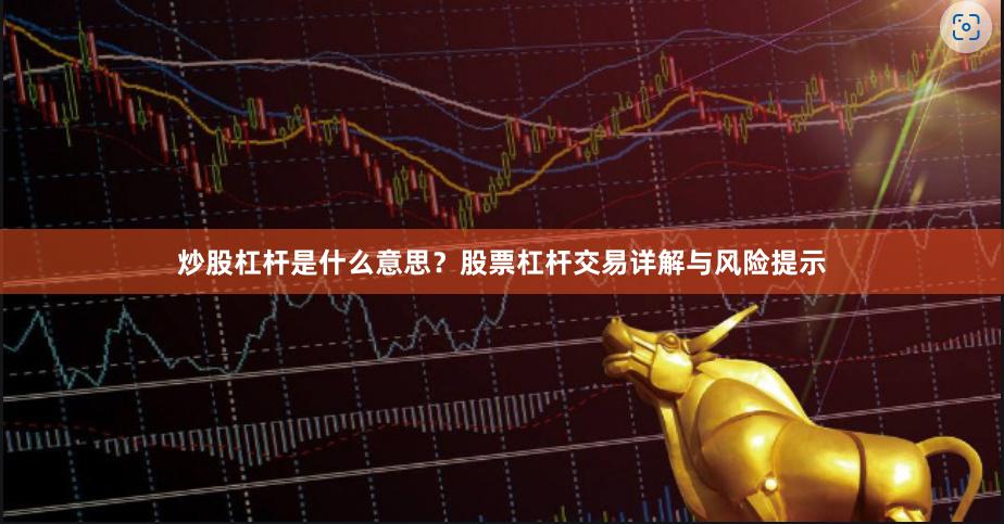 炒股杠杆是什么意思？股票杠杆交易详解与风险提示