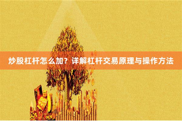 炒股杠杆怎么加？详解杠杆交易原理与操作方法